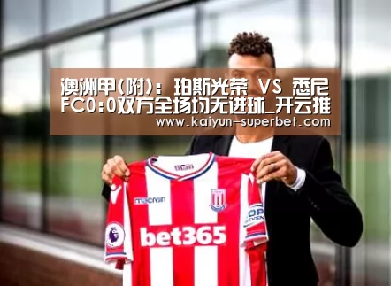 澳洲甲(附): 珀斯光荣 VS 悉尼FC0:0双方全场均无进球_开云推荐(图2) 开云推荐