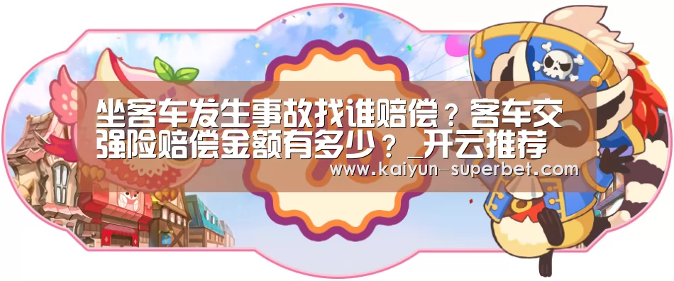 坐客车发生事故找谁赔偿?客车交强险赔偿金额有多少?_开云推荐(图1) 开云热点