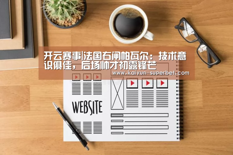开云赛事|法国右闸帕瓦尔:技术意识俱佳,后场帅才初露锋芒(图2) 开云赛事
