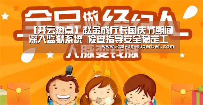 【开云热点】赵金成厅长国庆节期间深入监狱系统 检查指导安全稳定工作并慰问值班民警(图4) 开云赛事