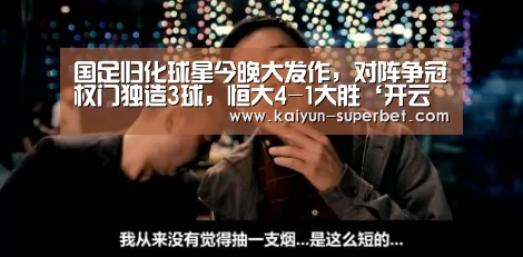 国足归化球星今晚大发作,对阵争冠权门独造3球,恒大4-1大胜‘开云推荐’(图1) 开云推荐