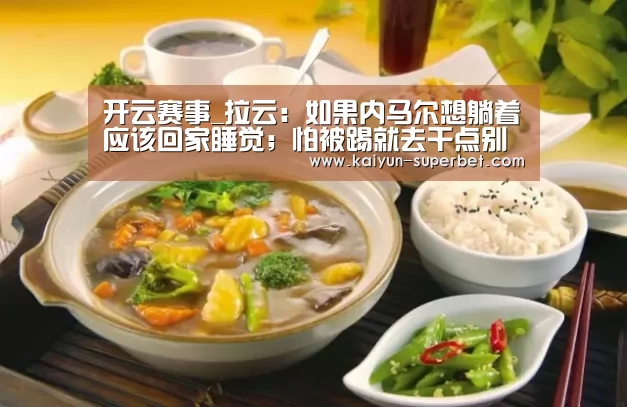 开云赛事_拉云:如果内马尔想躺着应该回家睡觉;怕被踢就去干点别的吧(图2) 开云推荐