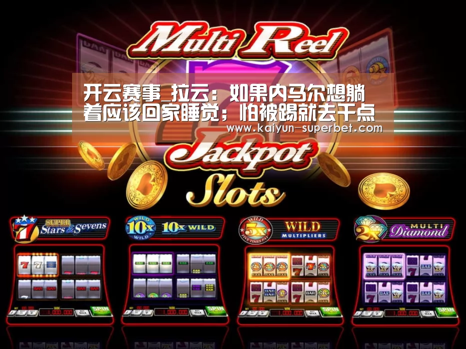 开云赛事_拉云:如果内马尔想躺着应该回家睡觉;怕被踢就去干点别的吧(图3) 开云聚合