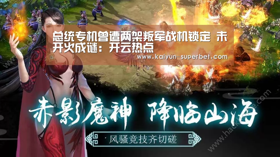 总统专机曾遭两架叛军战机锁定 未开火成谜:开云热点(图2) 开云推荐