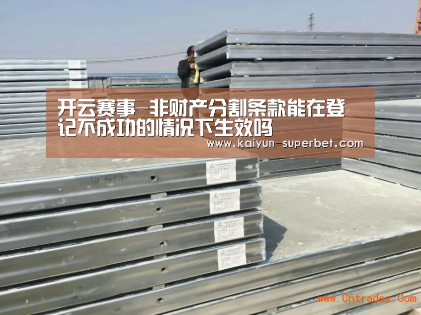 开云赛事-非财产分割条款能在登记不成功的情况下生效吗(图4) 开云推荐