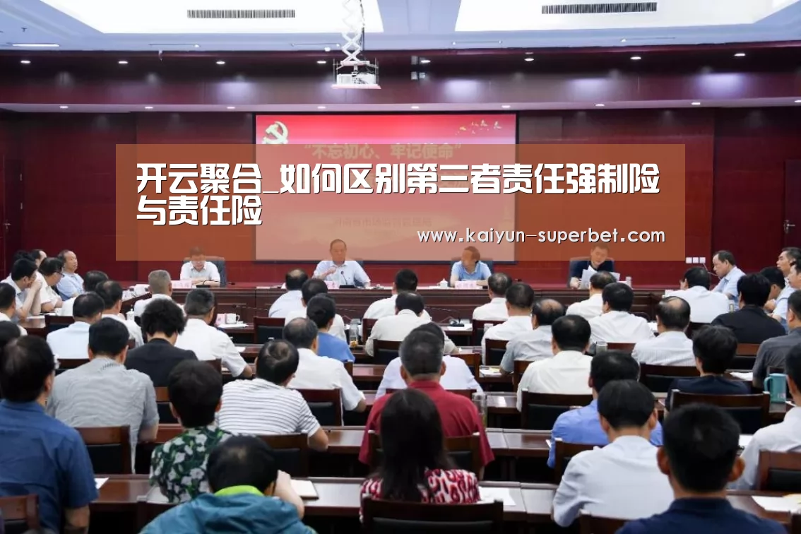 开云聚合_如何区别第三者责任强制险与责任险(图1) 开云推荐