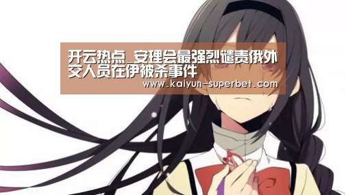 开云热点_安理会最强烈谴责俄外交人员在伊被杀事件(图1) 开云热点