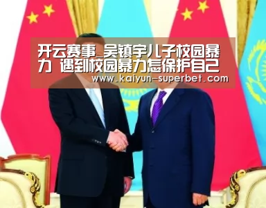 开云赛事_吴镇宇儿子校园暴力 遇到校园暴力怎保护自己?(图1) 开云推荐