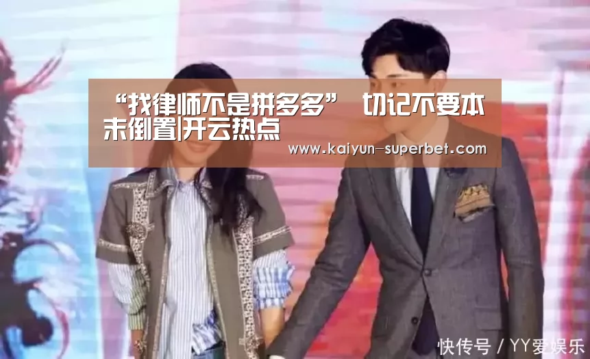 “找律师不是拼多多” 切记不要本末倒置|开云热点(图1) 开云聚合