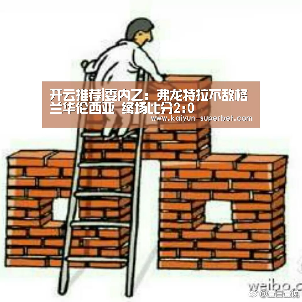 开云推荐|委内乙: 弗龙特拉不敌格兰华伦西亚 终场比分2:0(图1) 开云热点
