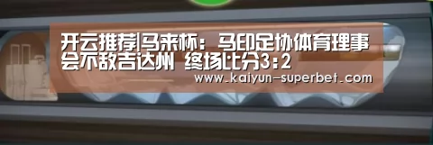 开云推荐|马来杯: 马印足协体育理事会不敌吉达州 终场比分3:2(图1) 开云聚合