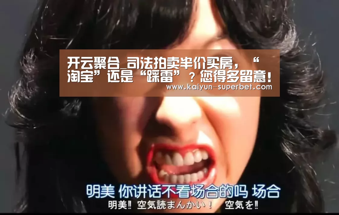 开云聚合_司法拍卖半价买房,“淘宝”还是“踩雷”?您得多留意!(图3) 开云赛事