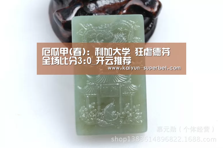 厄瓜甲(春): 利加大学 狂虐德芬 全场比分3:0_开云推荐(图2) 开云聚合