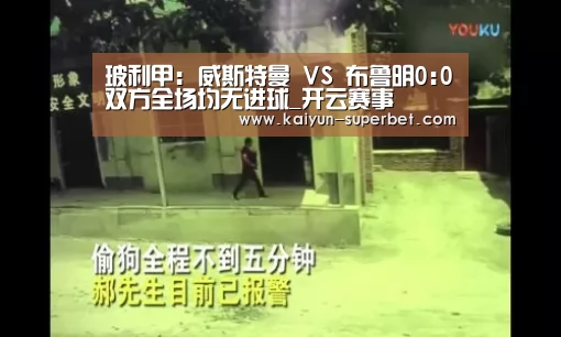 玻利甲: 威斯特曼 VS 布鲁明0:0双方全场均无进球_开云赛事(图3) 开云聚合