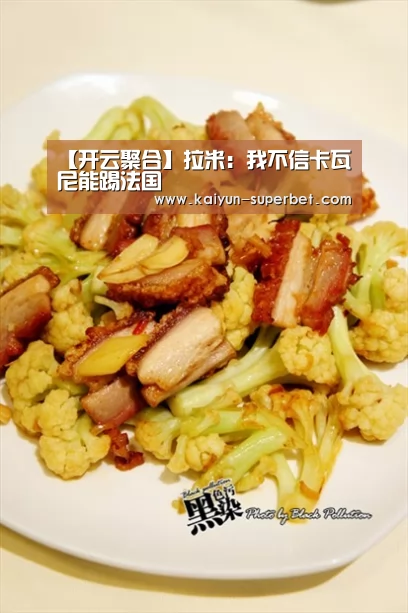 【开云聚合】拉米:我不信卡瓦尼能踢法国(图2) 开云热点