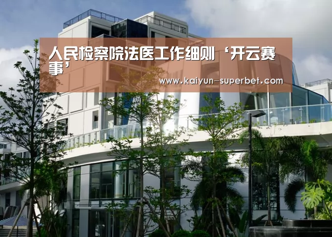 人民检察院法医工作细则‘开云赛事’(图1) 开云推荐